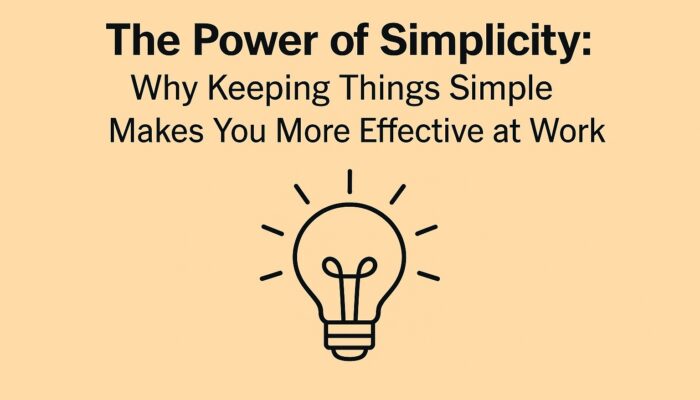 The Power of Simplicity: Why Keeping Things Simple Makes You More Effective at Work